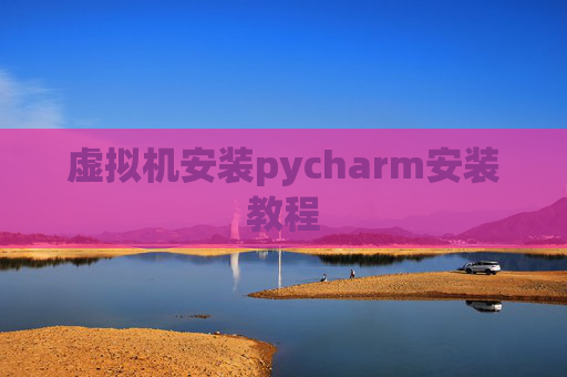 虚拟机安装pycharm安装教程